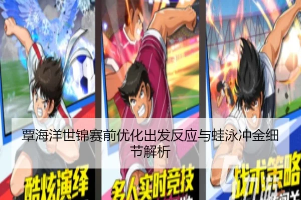 覃海洋世锦赛前优化出发反应与蛙泳冲金细节解析