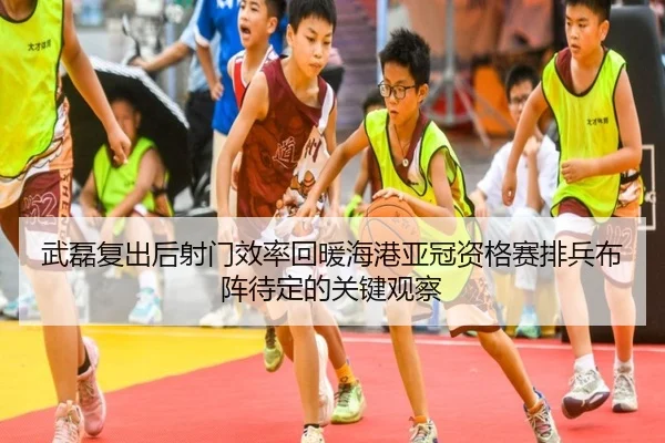 武磊复出后射门效率回暖海港亚冠资格赛排兵布阵待定的关键观察